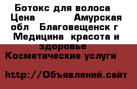 Ботокс для волоса › Цена ­ 1 500 - Амурская обл., Благовещенск г. Медицина, красота и здоровье » Косметические услуги   